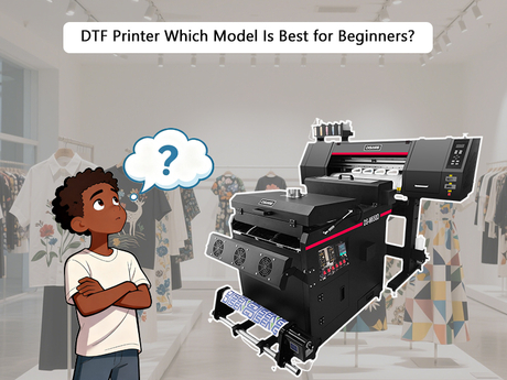 DTF Printer Which Model Is Best for Beginners.jpg